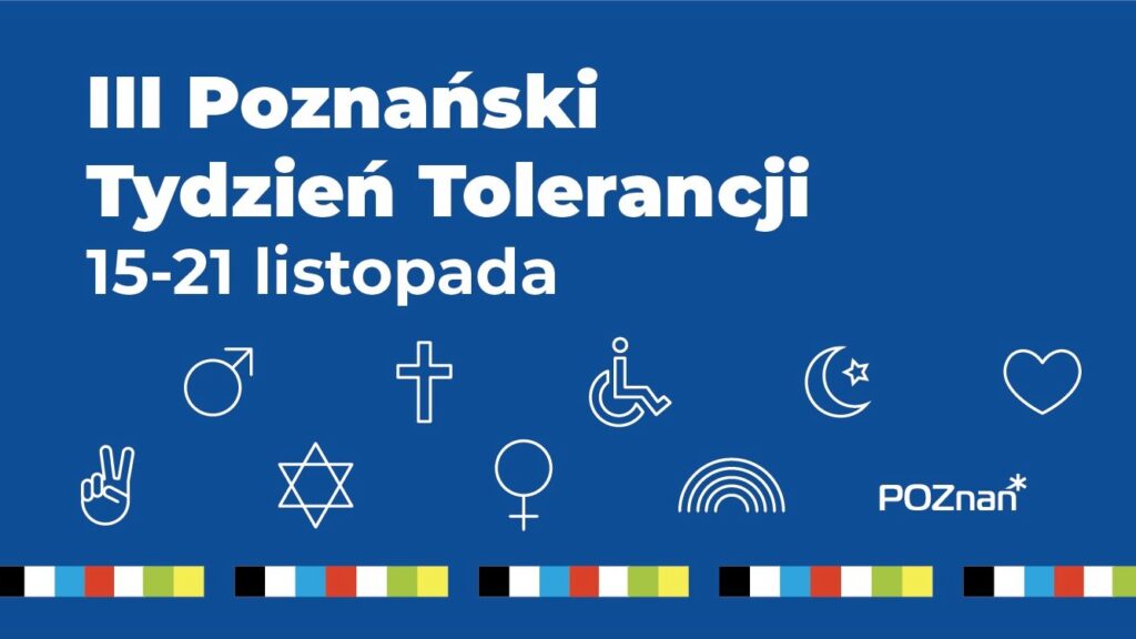Grafika promująca trzeci Poznanski Tydzien Tolerancji. Na niebiekim tle napis trzeci Poznański Tydzień Tolerancji od pietnastego listopada do 21 listopada. Pod napisem rózne ikony dłoni z podniesionymi dwoma palcami, gwiazdy, krzyża, wóżka inwalidzkiego, serca, tęczy, płci